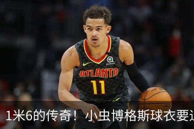 1米6的传奇！小虫博格斯球衣要退役了！！！